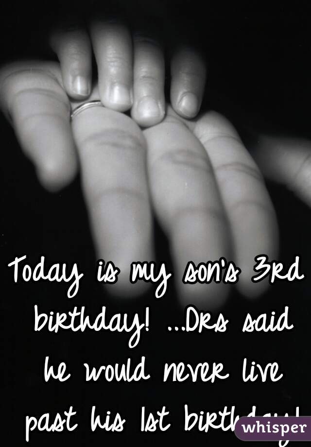 Today is my son's 3rd birthday! ...Drs said he would never live past his 1st birthday!