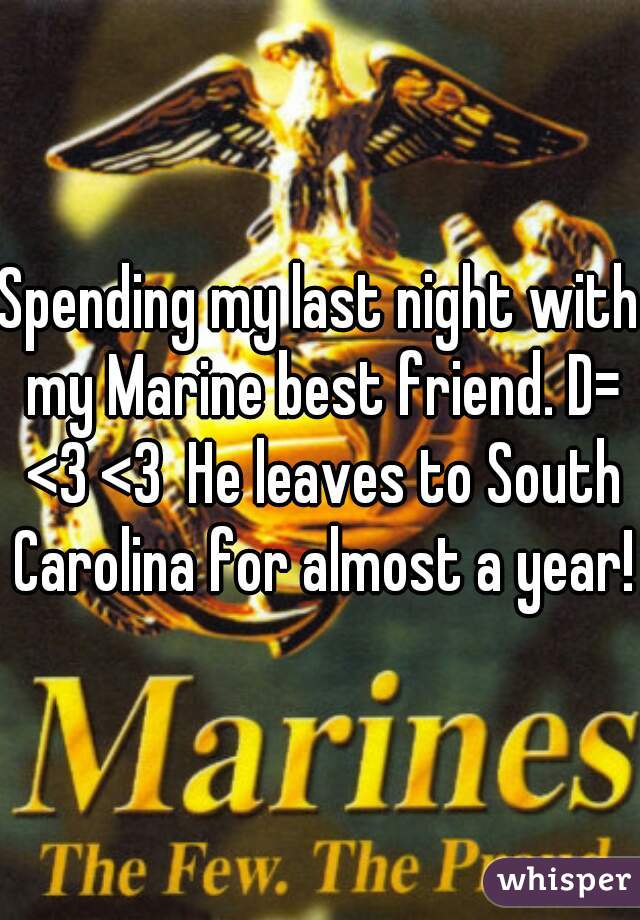 Spending my last night with my Marine best friend. D= <3 <3  He leaves to South Carolina for almost a year! 