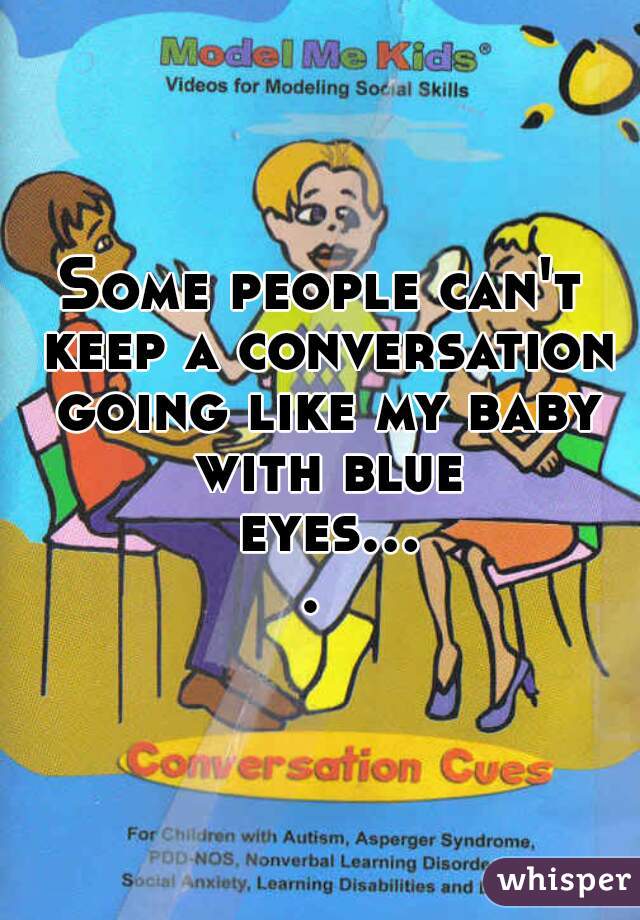 Some people can't keep a conversation going like my baby with blue eyes.... 