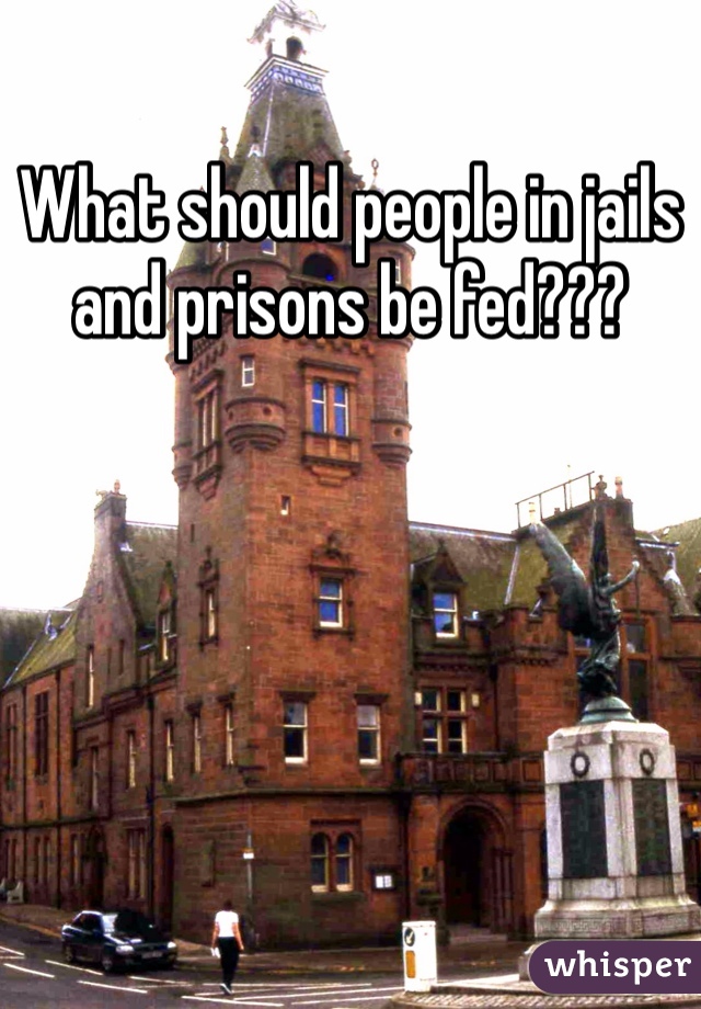 What should people in jails and prisons be fed???