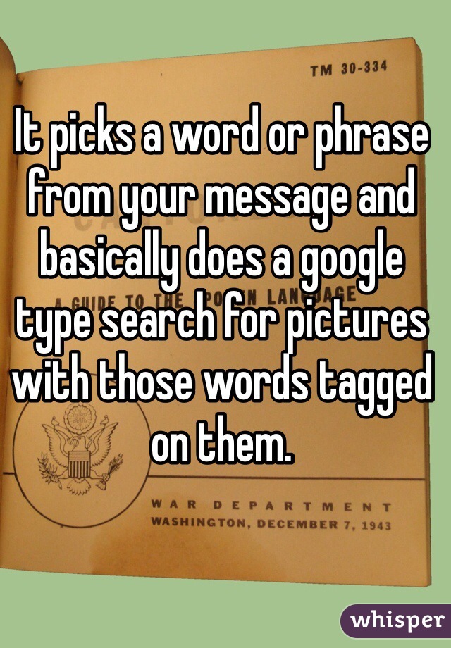 It picks a word or phrase from your message and basically does a google type search for pictures with those words tagged on them. 