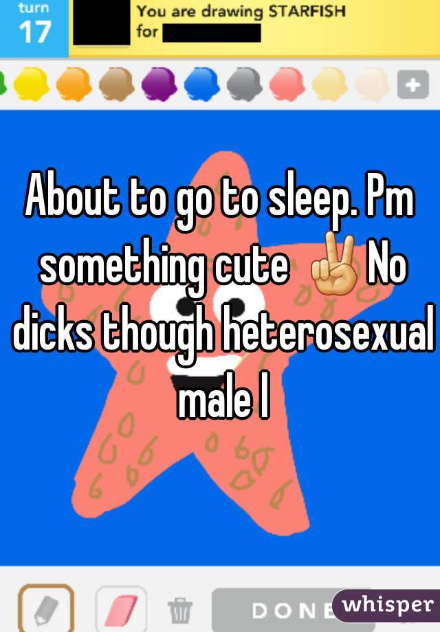 About to go to sleep. Pm something cute ✌No dicks though heterosexual male l