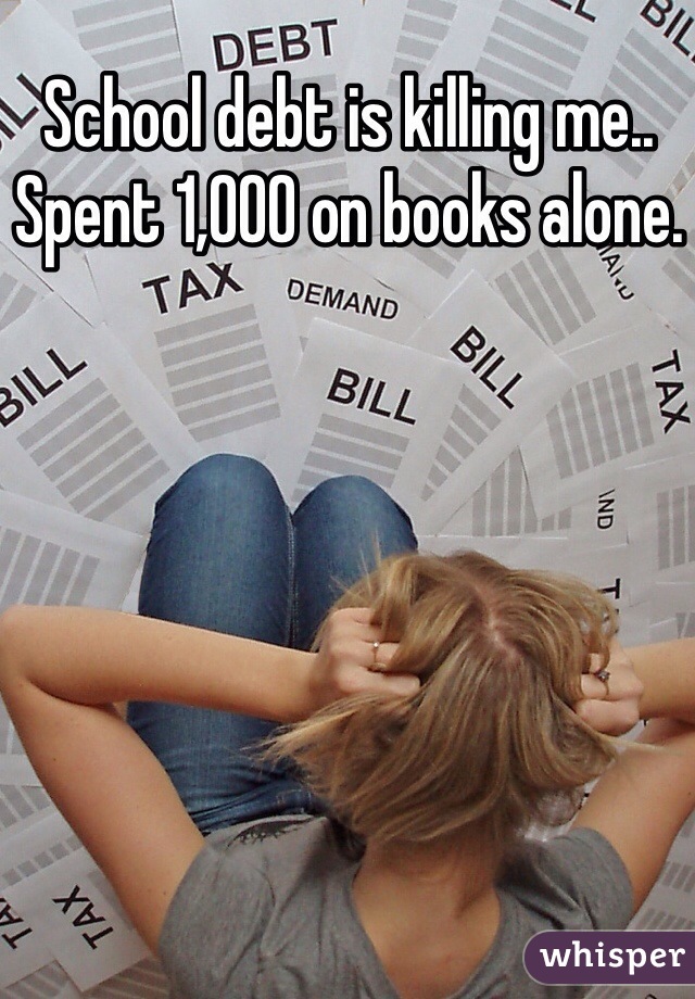 School debt is killing me.. Spent 1,000 on books alone.