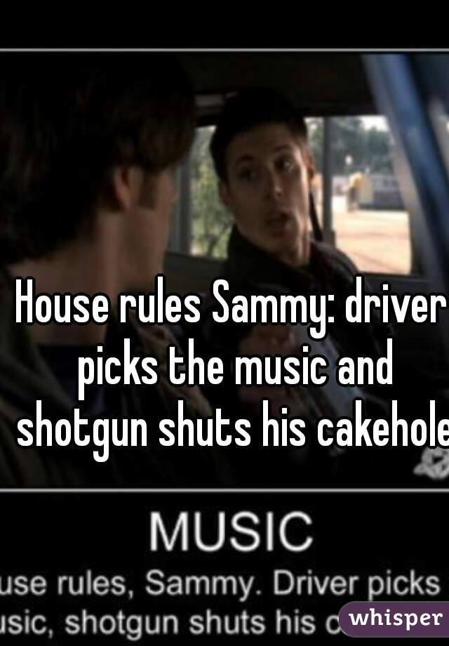 House rules Sammy: driver picks the music and shotgun shuts his cakehole