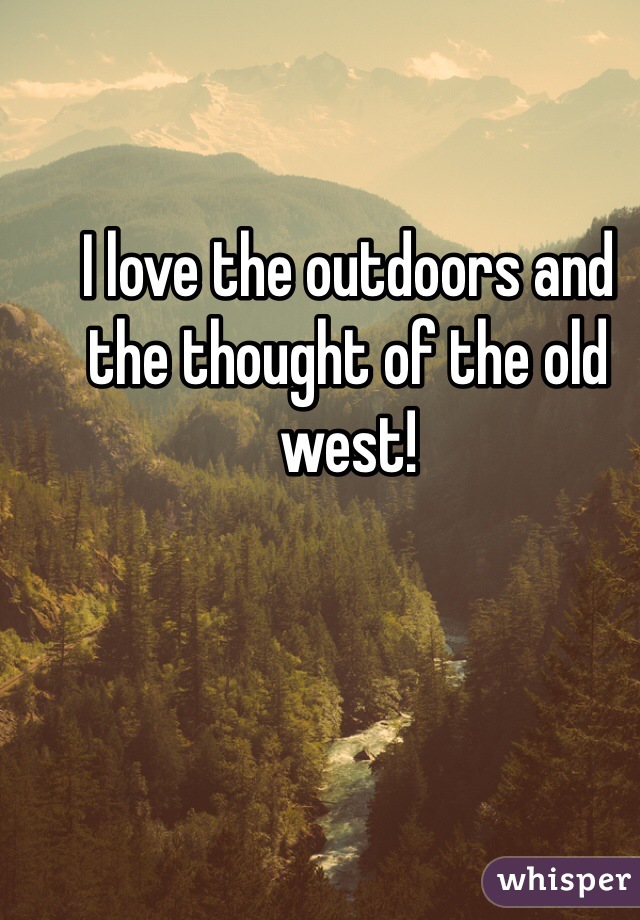 I love the outdoors and the thought of the old west! 