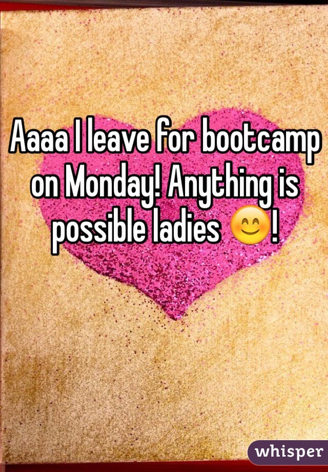 Aaaa I leave for bootcamp on Monday! Anything is possible ladies 😊!