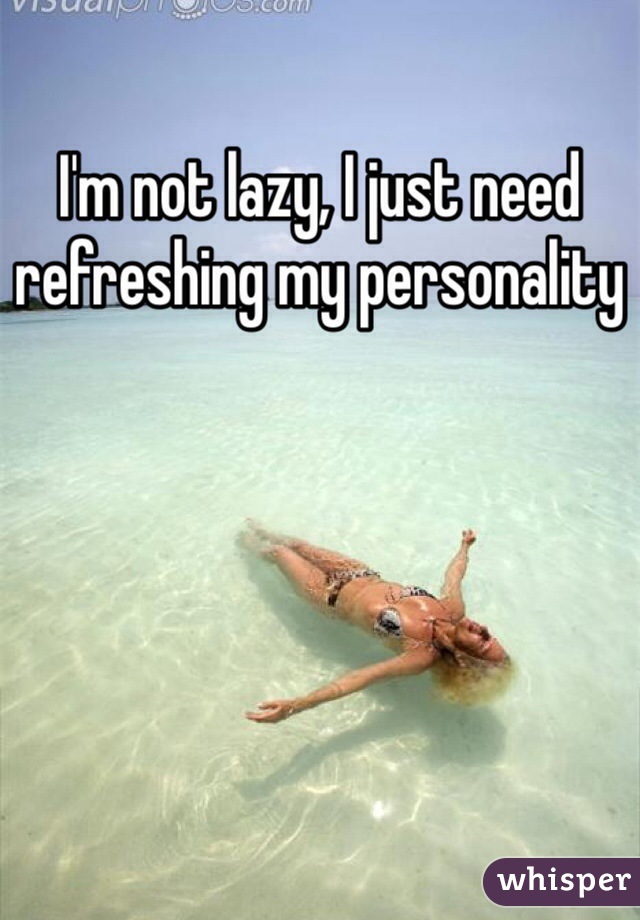 I'm not lazy, I just need refreshing my personality 