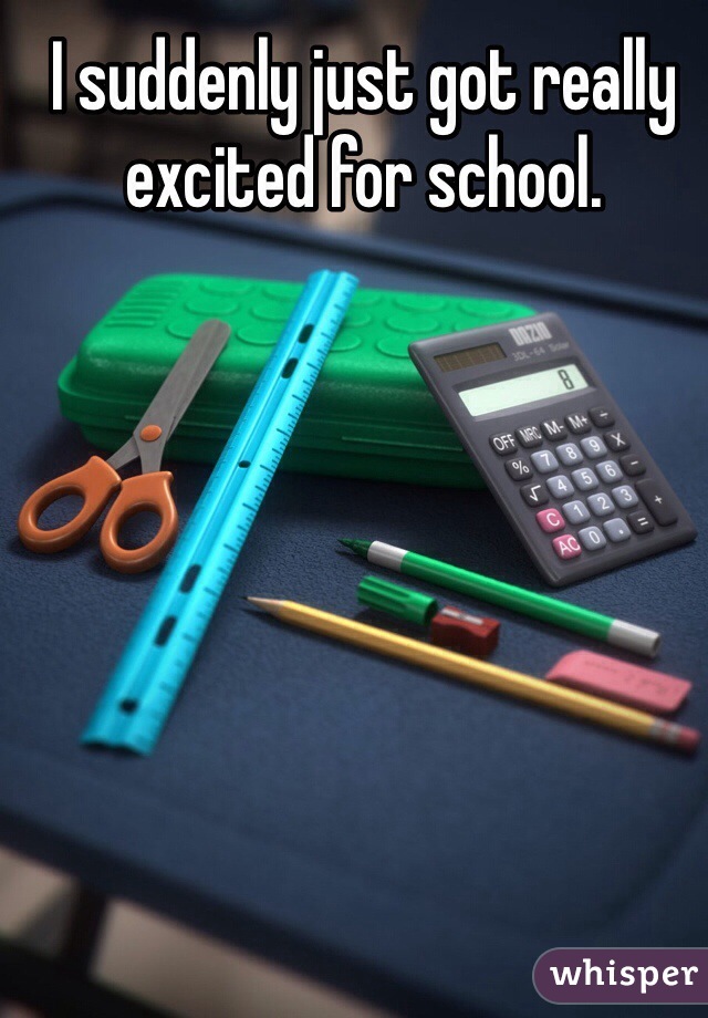 I suddenly just got really excited for school. 