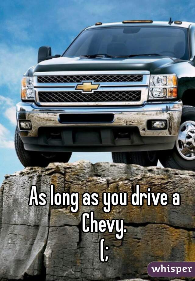 As long as you drive a Chevy. 
(;