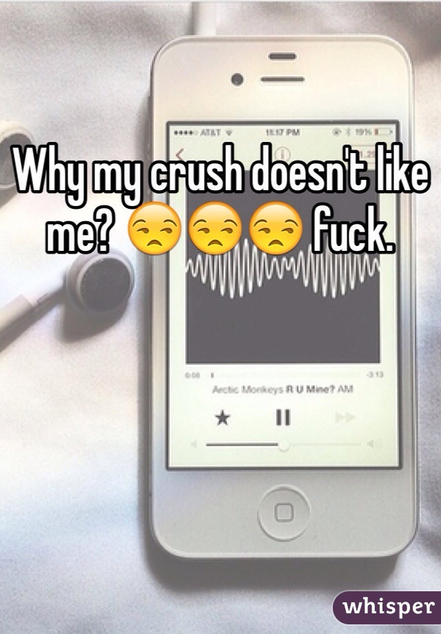 Why my crush doesn't like me? 😒😒😒 fuck.