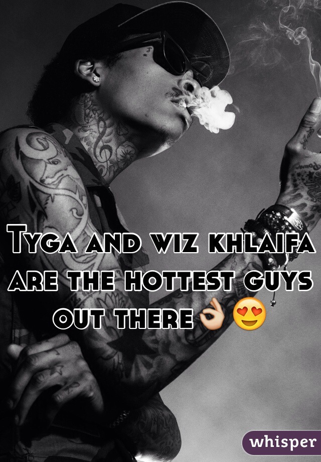 Tyga and wiz khlaifa are the hottest guys out there👌😍