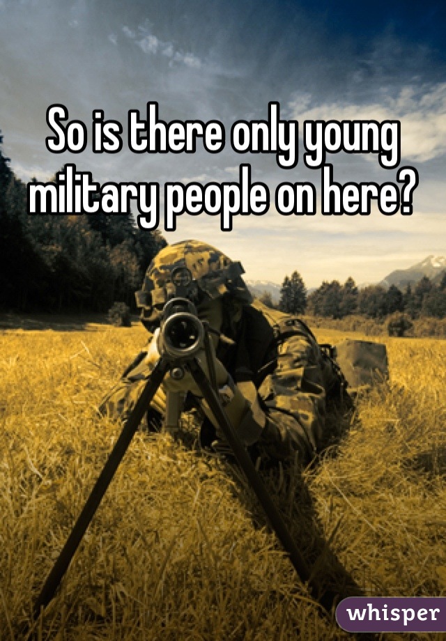 So is there only young military people on here?