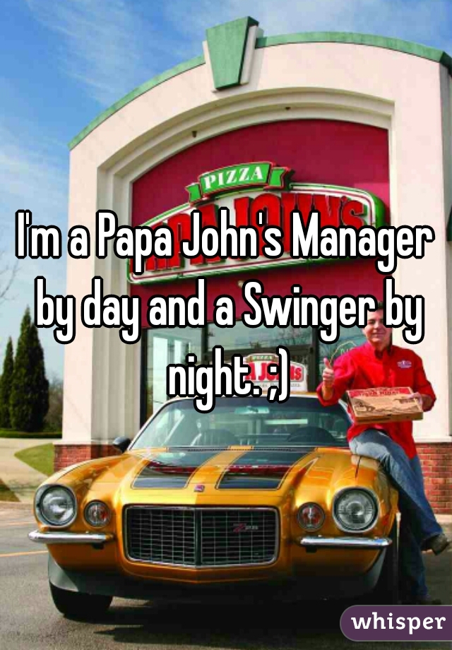 I'm a Papa John's Manager by day and a Swinger by night. ;)