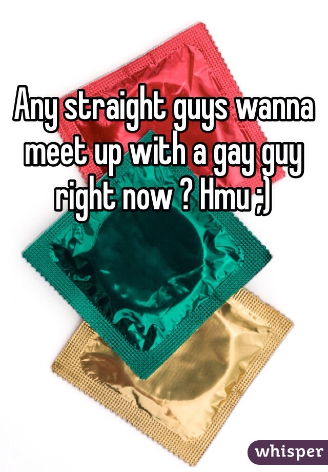 Any straight guys wanna meet up with a gay guy right now ? Hmu ;)