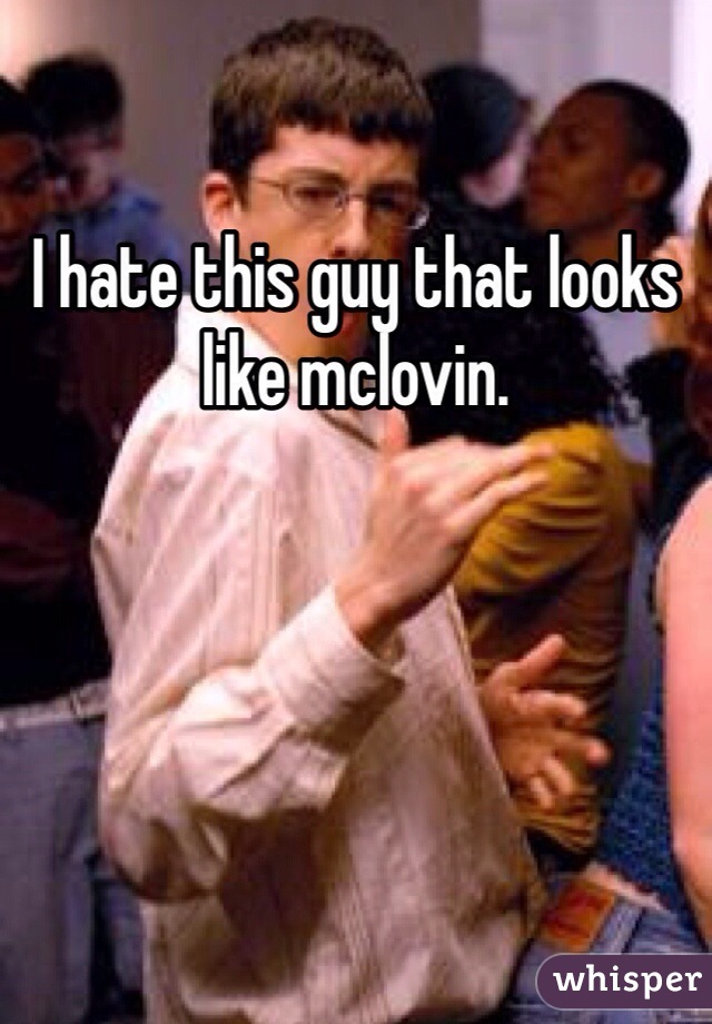 I hate this guy that looks like mclovin.