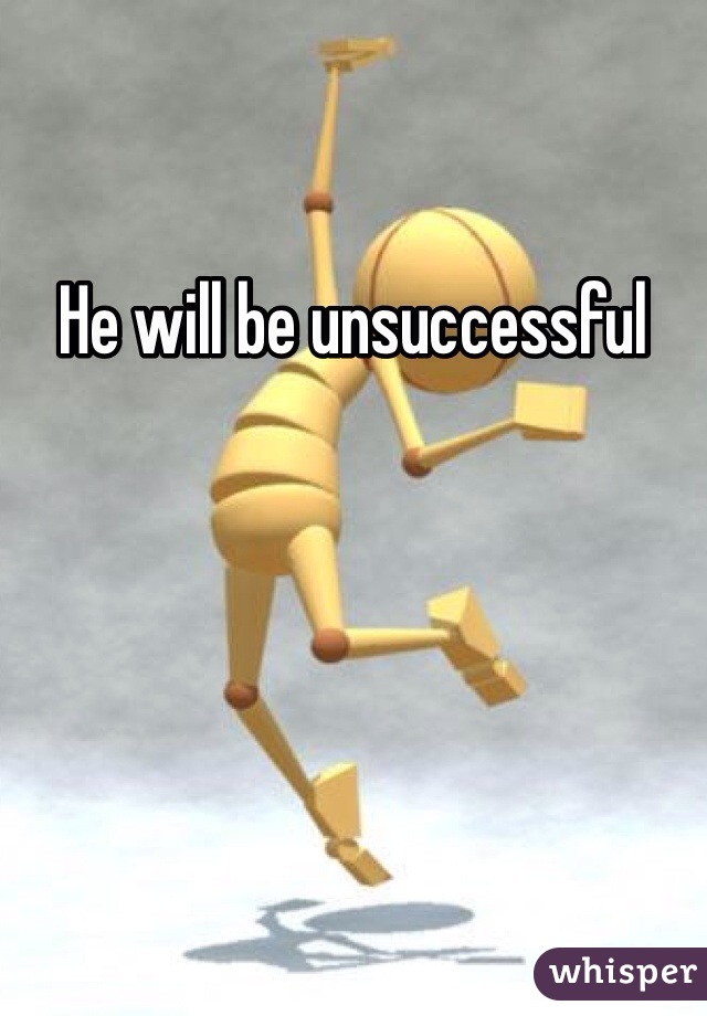 He will be unsuccessful 