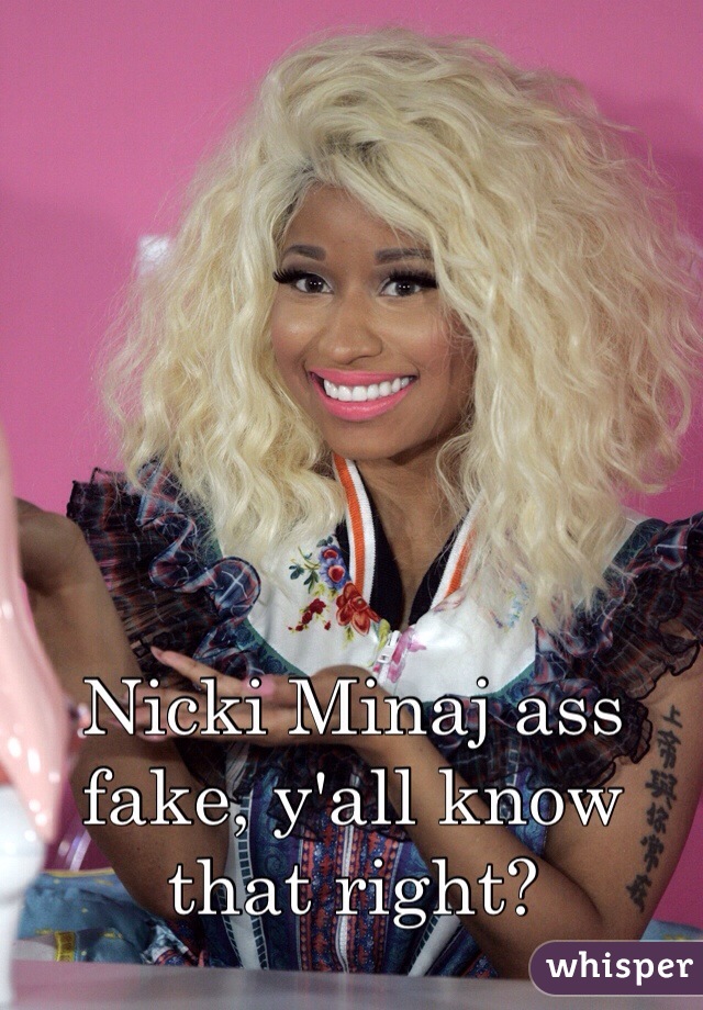 Nicki Minaj ass fake, y'all know that right?