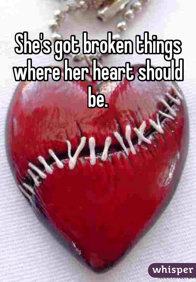 She's got broken things where her heart should be.