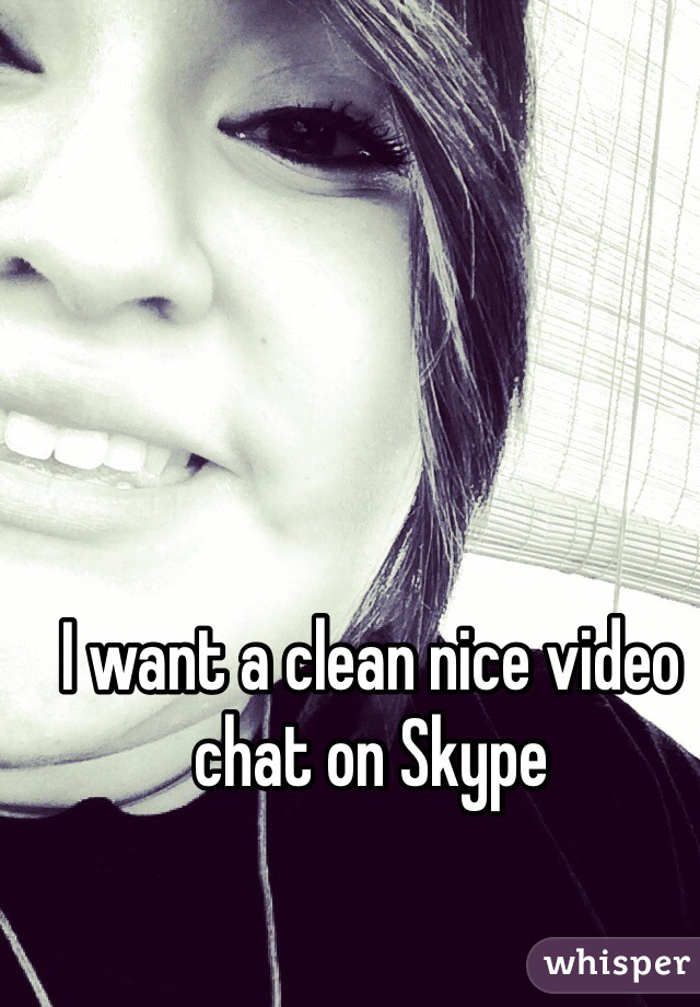 I want a clean nice video chat on Skype 