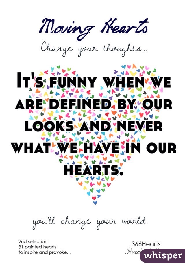 It's funny when we are defined by our looks and never what we have in our hearts. 