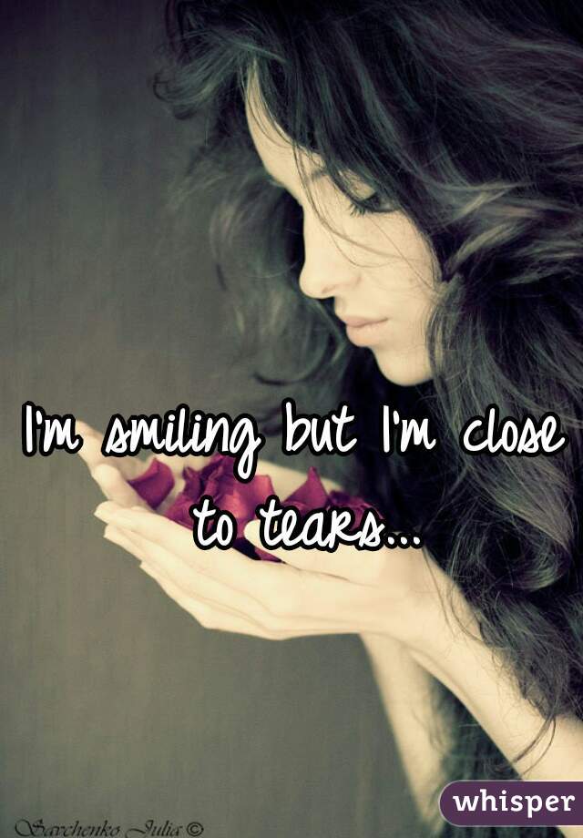 I'm smiling but I'm close to tears...