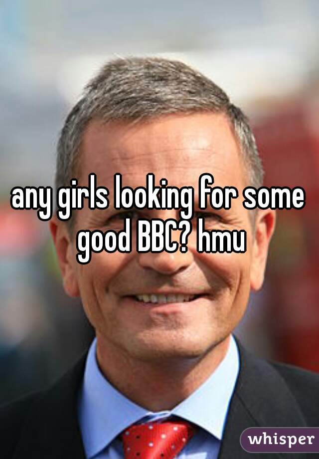 any girls looking for some good BBC? hmu