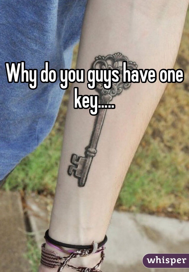 Why do you guys have one key.....