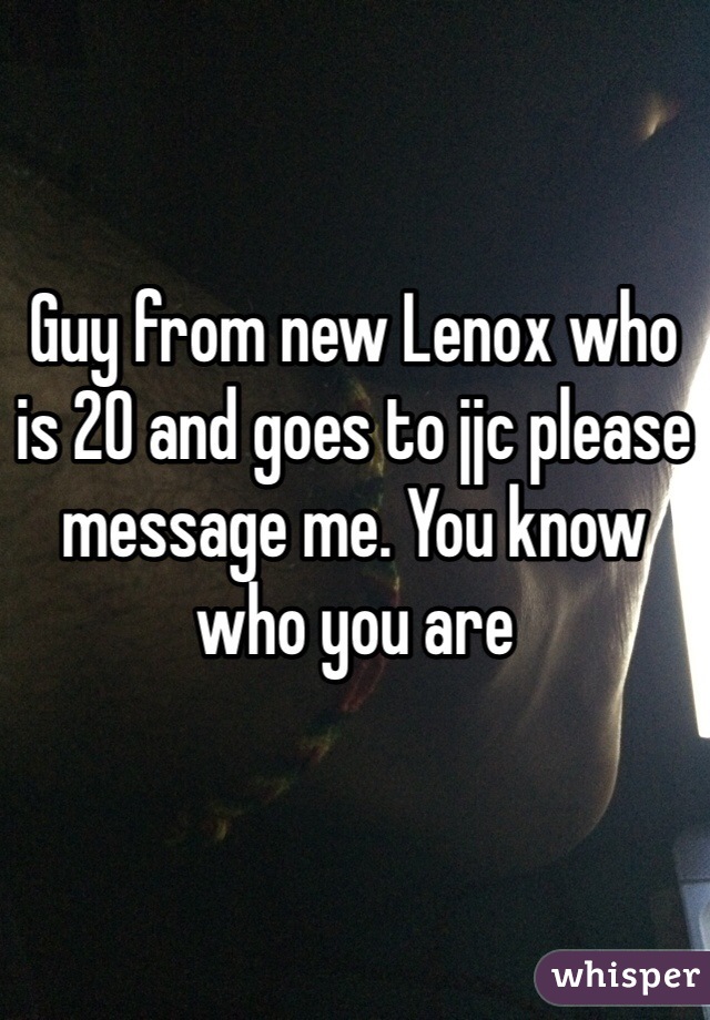 Guy from new Lenox who is 20 and goes to jjc please message me. You know who you are 