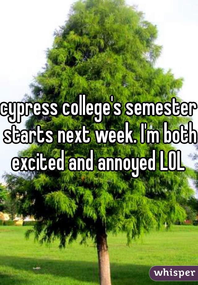 cypress college's semester starts next week. I'm both excited and annoyed LOL 