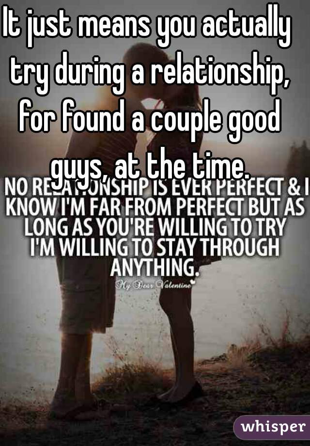 It just means you actually try during a relationship, for found a couple good guys, at the time.