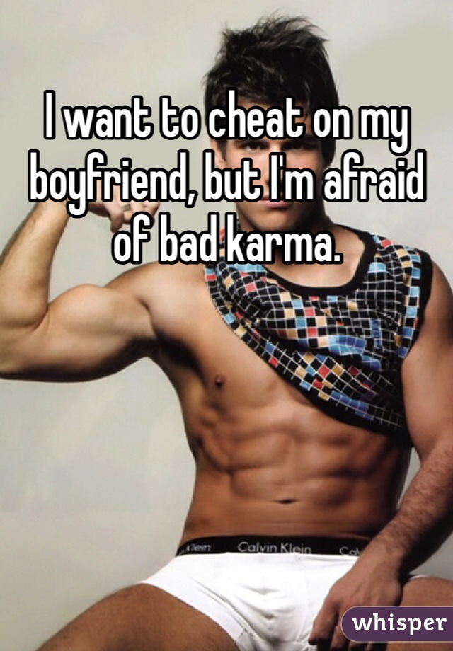 I want to cheat on my boyfriend, but I'm afraid of bad karma.