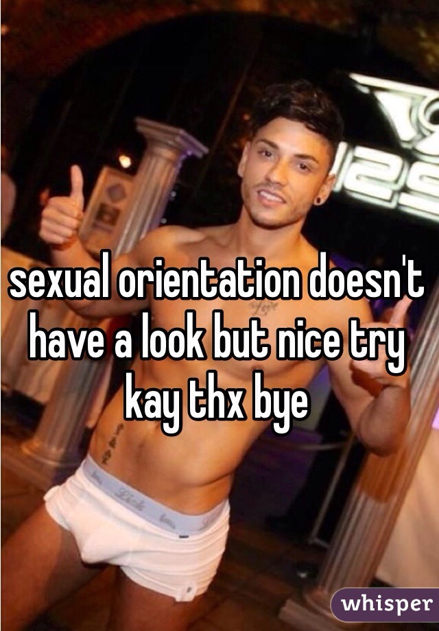 sexual orientation doesn't have a look but nice try kay thx bye 