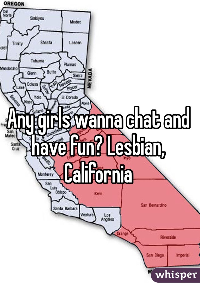 Any girls wanna chat and have fun? Lesbian, California 