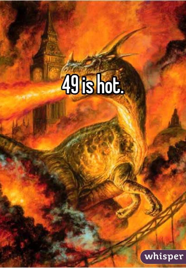 49 is hot. 