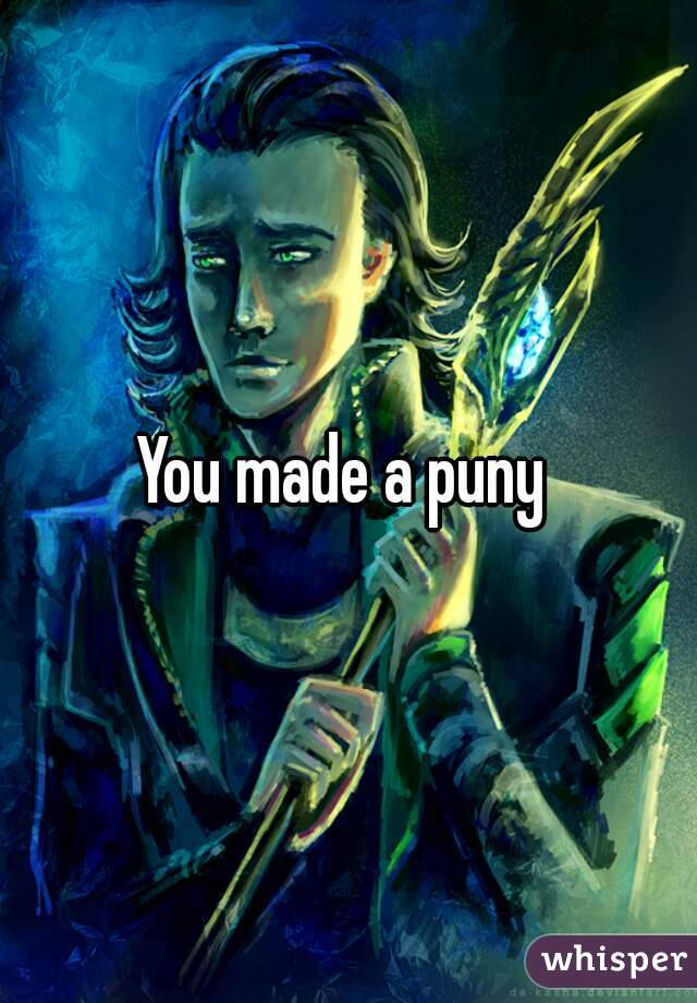 You made a puny 