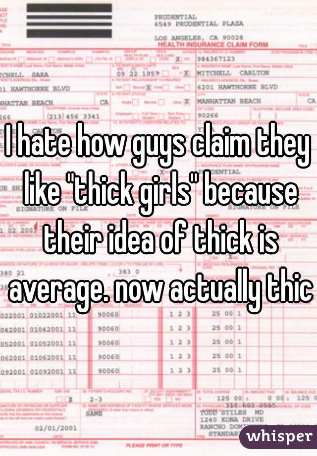 I hate how guys claim they like "thick girls" because their idea of thick is average. now actually thick