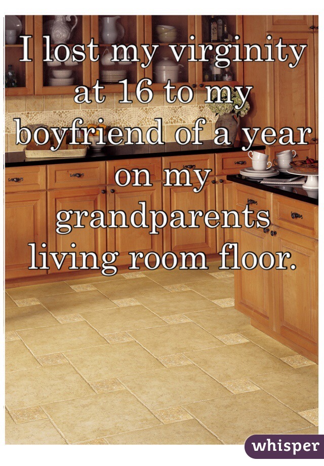 I lost my virginity at 16 to my boyfriend of a year on my grandparents living room floor.