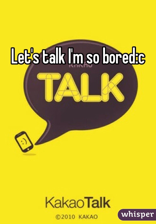 Let's talk I'm so bored:c 