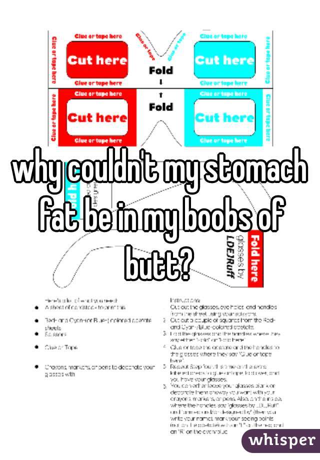 why couldn't my stomach fat be in my boobs of butt? 