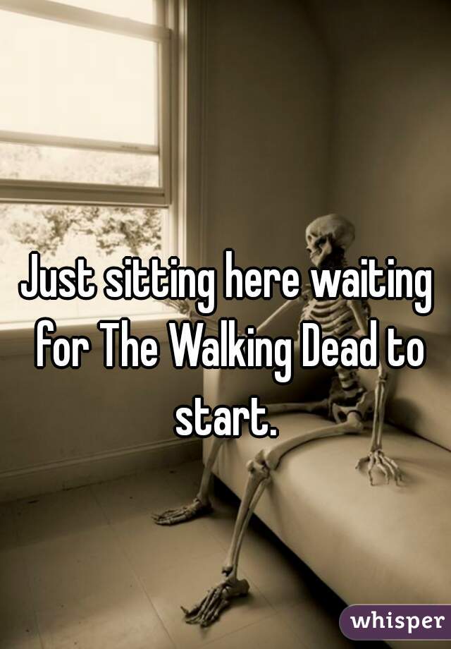 Just sitting here waiting for The Walking Dead to start. 