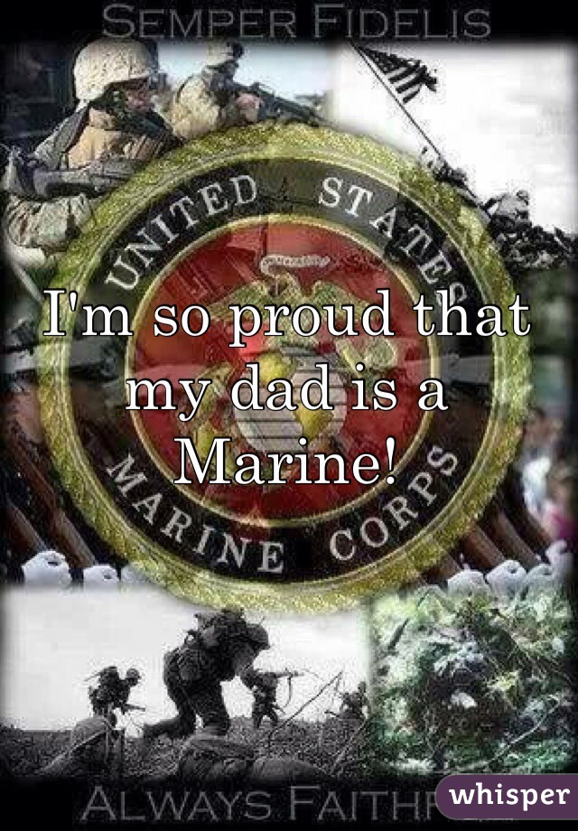 I'm so proud that my dad is a Marine! 