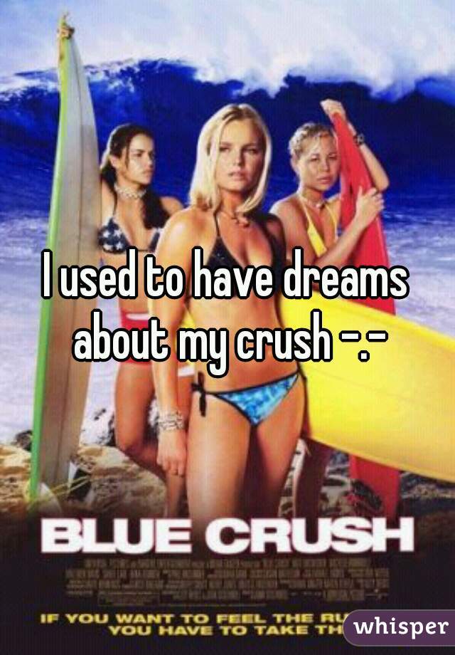 I used to have dreams about my crush -.-