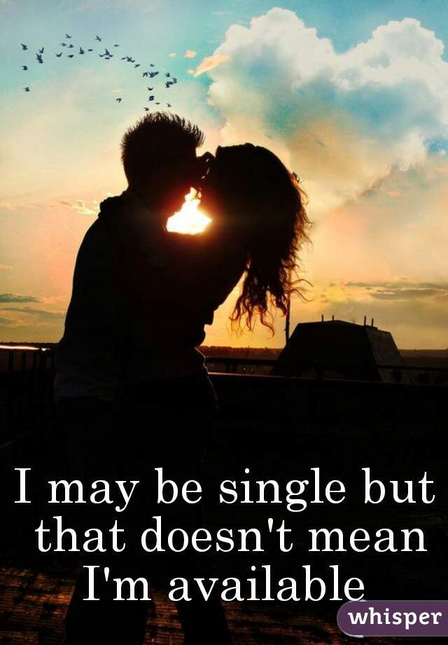 I may be single but that doesn't mean I'm available 