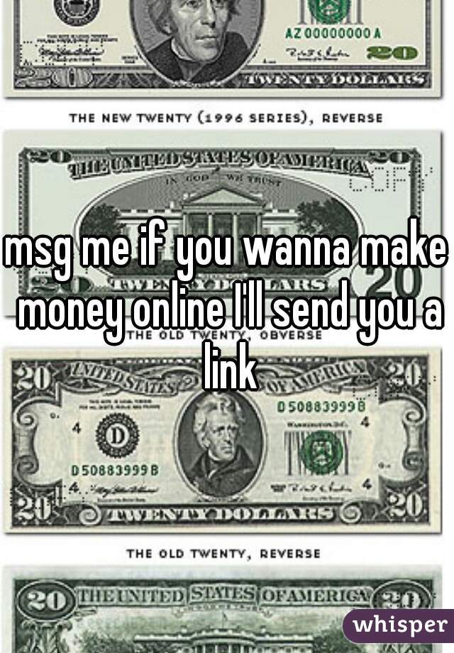 msg me if you wanna make money online I'll send you a link