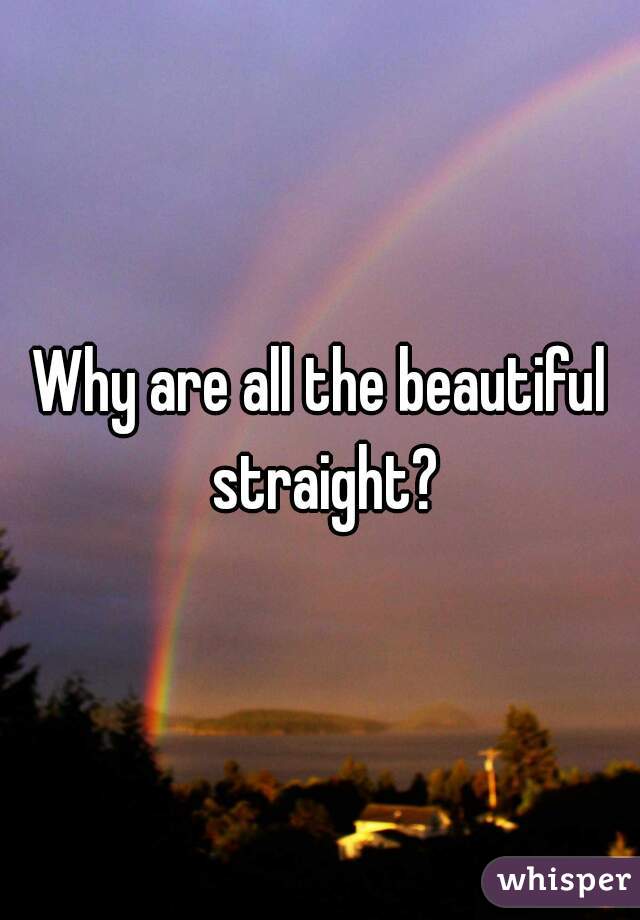 Why are all the beautiful straight?