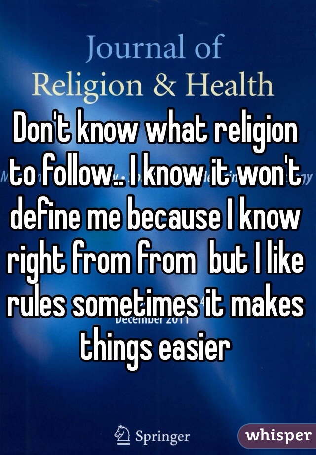 Don't know what religion to follow.. I know it won't define me because I know right from from  but I like rules sometimes it makes things easier 