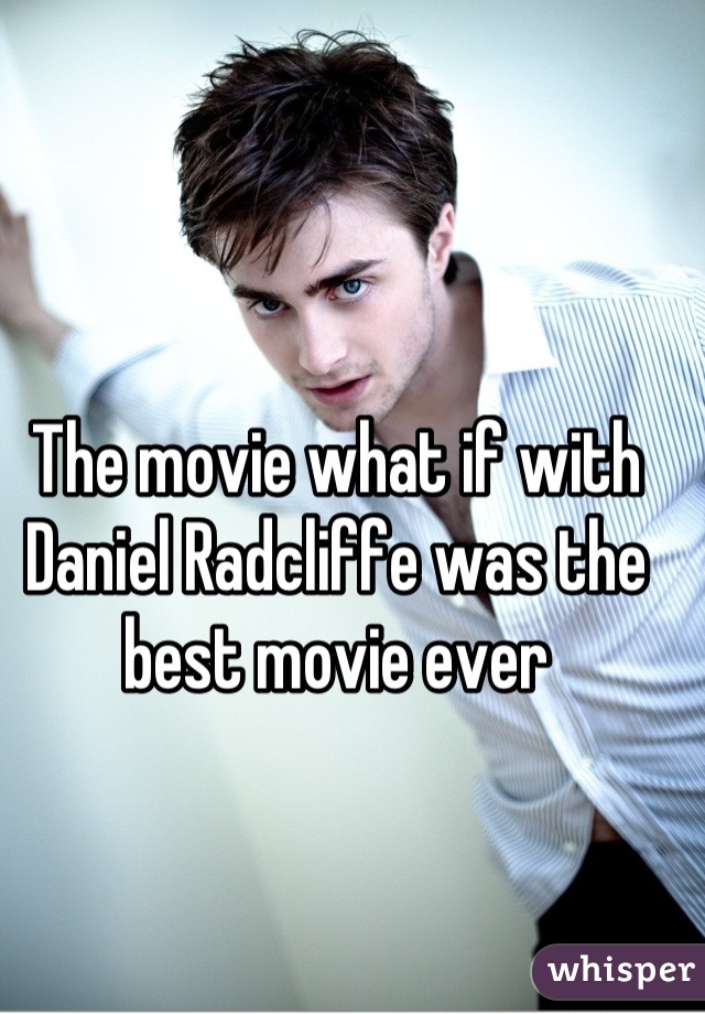 The movie what if with Daniel Radcliffe was the best movie ever