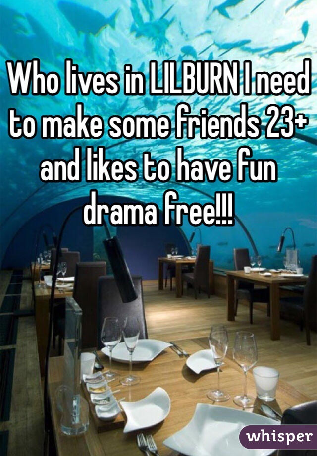 Who lives in LILBURN I need to make some friends 23+ and likes to have fun drama free!!!