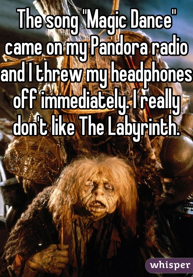 The song "Magic Dance" came on my Pandora radio and I threw my headphones off immediately. I really don't like The Labyrinth.