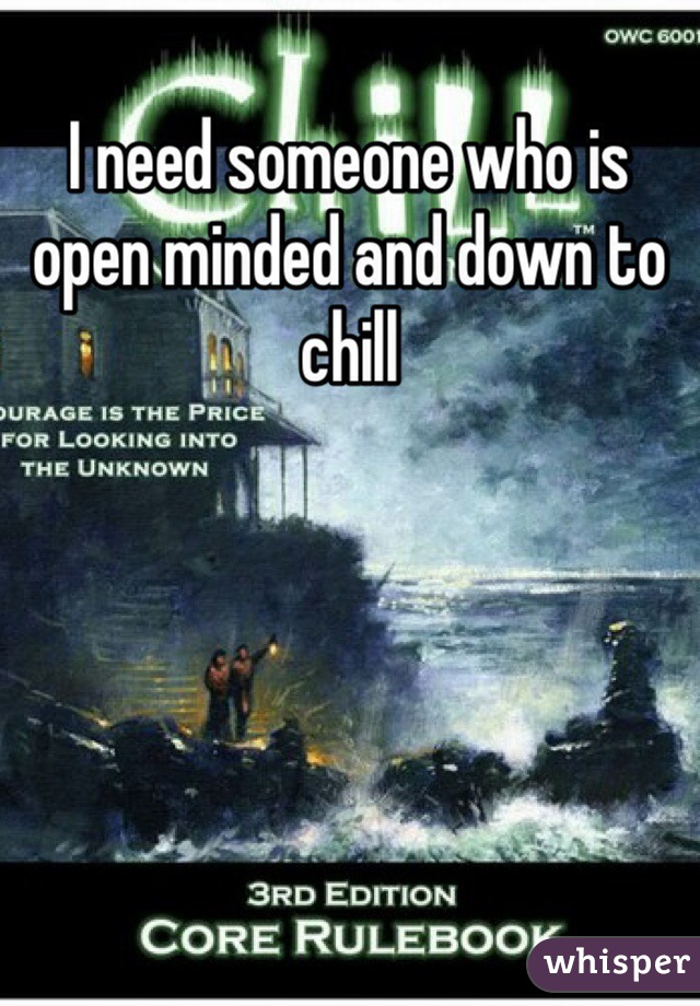 I need someone who is open minded and down to chill